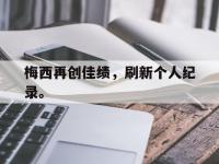九游游戏中心网页版-梅西再创佳绩，刷新个人纪录。