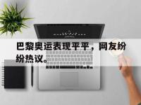 九游游戏中心网页版-巴黎奥运表现平平，网友纷纷热议。