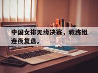 九城游戏中心官网-中国女排无缘决赛，教练组连夜复盘。