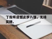 九游游戏中心网页版-丁俊晖遗憾止步八强，无缘奖牌。
