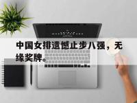 九城游戏中心官网-中国女排遗憾止步八强，无缘奖牌。