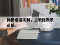 九城游戏中心官网-孙杨遭遇失利，主教练表示遗憾。
