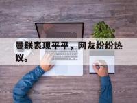 九游游戏中心网页版-曼联表现平平，网友纷纷热议。