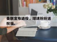 九城游戏中心官网-曼联宣布退役，球迷纷纷送祝福。