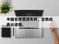 九城游戏中心官网-中国女排遭遇失利，主教练表示遗憾。