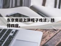 九游游戏中心网页版-东京奥运上演帽子戏法，技惊四座。