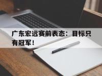 广东宏远赛前表态：目标只有冠军！