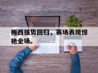 九城游戏中心官网-梅西强势回归，赛场表现惊艳全场。