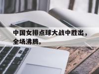 九游游戏中心网页版-中国女排点球大战中胜出，全场沸腾。