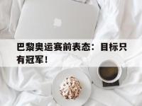 巴黎奥运赛前表态：目标只有冠军！