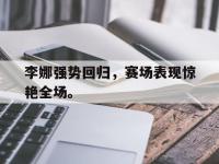 九游游戏中心网页版-李娜强势回归，赛场表现惊艳全场。