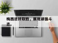 九城游戏中心官网-梅西逆转取胜，展现顽强斗志。