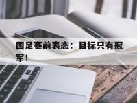 九城游戏中心官网-国足赛前表态：目标只有冠军！
