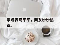 九游游戏中心网页版-李娜表现平平，网友纷纷热议。
