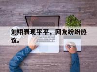 刘翔表现平平，网友纷纷热议。