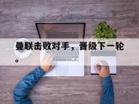 九城游戏中心官网-曼联击败对手，晋级下一轮。