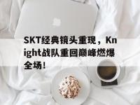 九城游戏中心官网-SKT经典镜头重现，Knight战队重回巅峰燃爆全场！