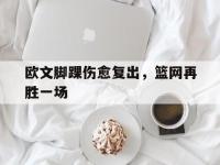 九城游戏中心官网-欧文脚踝伤愈复出，篮网再胜一场