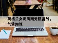 九游游戏中心网页版-英格兰女足风雨无阻备战，气势如虹