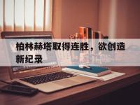 九城游戏中心官网-柏林赫塔取得连胜，欲创造新纪录