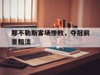 九城游戏中心官网-那不勒斯客场惨败，夺冠前景黯淡