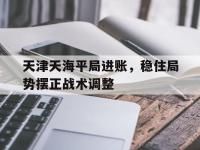 九游游戏中心网页版-天津天海平局进账，稳住局势摆正战术调整