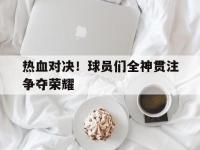 九城游戏中心官网-热血对决！球员们全神贯注争夺荣耀