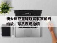 九游游戏中心网页版-澳大利亚篮球联赛联赛前线绽放，球员表现抢眼