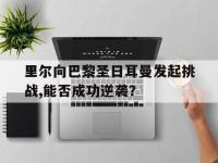 九游游戏中心网页版-里尔向巴黎圣日耳曼发起挑战,能否成功逆袭？