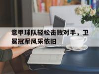 九城游戏中心官网-意甲球队轻松击败对手，卫冕冠军风采依旧