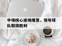 九游游戏中心网页版-中场核心连场爆发，领导球队取得胜利
