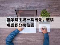 九游游戏中心网页版-基尔马主场一马当先，继续巩固积分榜位置