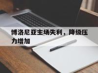 九游游戏中心网页版-博洛尼亚主场失利，降级压力增加