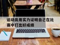 九游游戏中心网页版-运动员用实力证明自己在比赛中打出好成绩