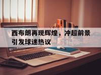 九游游戏中心网页版-西布朗再现辉煌，冲超前景引发球迷热议