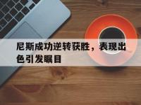 九城游戏中心官网-尼斯成功逆转获胜，表现出色引发瞩目