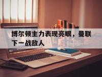 九城游戏中心官网-博尔顿主力表现亮眼，曼联下一战敌人