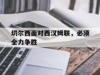九游游戏中心网页版-切尔西面对西汉姆联，必须全力争胜