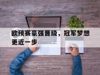 九城游戏中心官网-欧预赛豪强晋级，冠军梦想更近一步