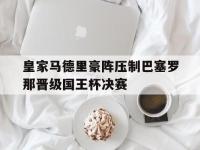 九城游戏中心官网-皇家马德里豪阵压制巴塞罗那晋级国王杯决赛