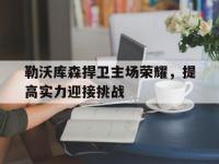 九游游戏中心网页版-勒沃库森捍卫主场荣耀，提高实力迎接挑战