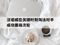 九城游戏中心官网-汉诺威在关键时刻淘汰对手成功晋级次轮