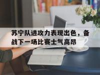 九城游戏中心官网-苏宁队进攻力表现出色，备战下一场比赛士气高昂