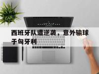 九城游戏中心官网-西班牙队遭逆袭，意外输球于匈牙利