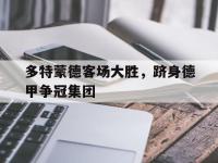 九城游戏中心官网-多特蒙德客场大胜，跻身德甲争冠集团