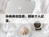 九城游戏中心官网-孙杨再创佳绩，刷新个人纪录。