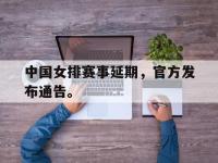 九城游戏中心官网-中国女排赛事延期，官方发布通告。