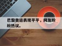 九游游戏中心网页版-巴黎奥运表现平平，网友纷纷热议。
