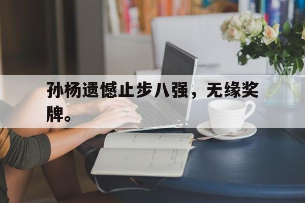 孙杨遗憾止步八强,无缘奖牌。 孙杨遗憾止步八强,无缘奖牌。