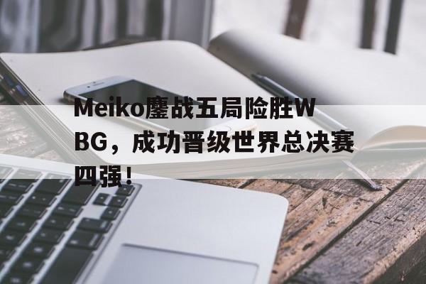 Meiko鏖战五局险胜WBG，成功晋级世界总决赛四强！
